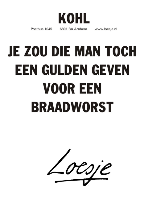 Kohl je zou die man toch een gulden geven voor een braadworst