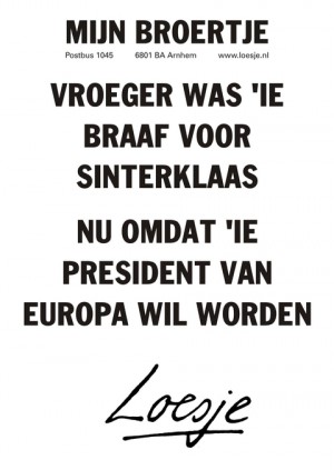 Mijn Broertje vroeger was ‘ie braaf voor sinterklaas nu omdat ‘ie president van europa wil worden.