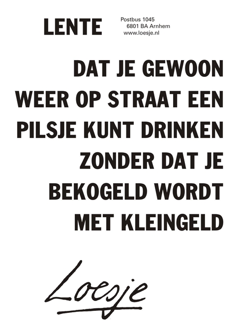 Lente dat je gewoon weer op straat een pilsje kunt drinken zonder dat je bekogeld wordt met kleingeld.