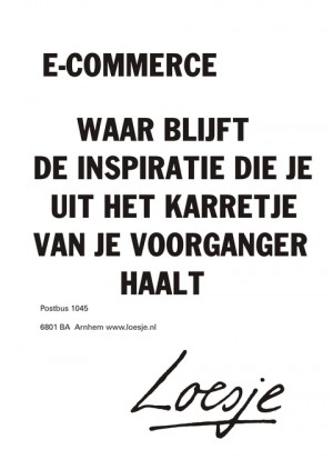 E-commerce waar blijft de inspiratie die je uit het karretje van je voorganger haalt.