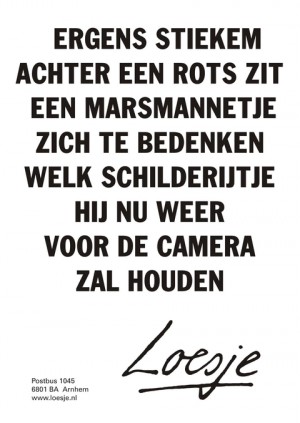Ergens stiekem achter een rots zit een marsmannetje zich te bedenken welk schilderijtje hij nu weer voor de camera zal houden.
