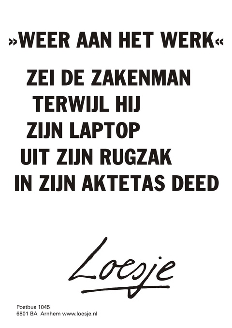 ”Weer aan het werk” zei de zakenman terwijl hij zijn laptop uit zijn rugzak in zijn aktetas deed