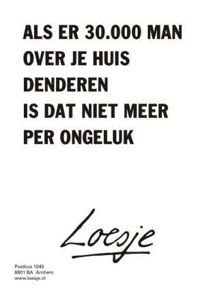 Als er 30.000 man over je huis denderen is dat niet meer per ongeluk