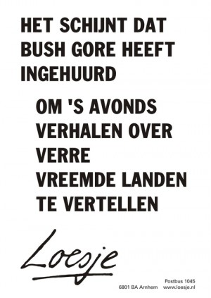 Het schijnt dat Bush Gore heeft ingehuurd om ’s avonds verhalen over verre vreemde landen te vertellen