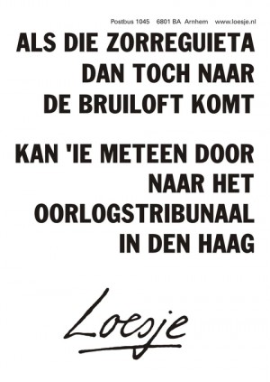 Als die zorreguieta dan toch naar de bruiloft komt kan ¡e meteen door naar het oorlogstribunaal in Den Haag