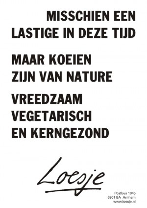 Misschien een lastige in deze tijd maar koeien zijn van nature vreedzaam vegetarisch en kerngezond.