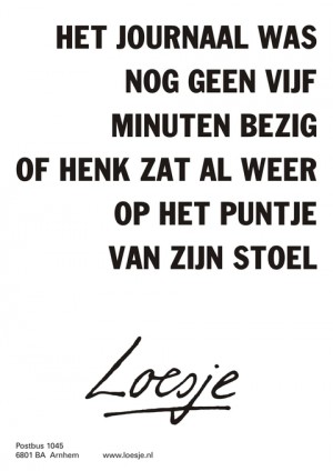 Het journaal was nog geen vijf minuten bezig of Henk zat al weer op het puntje van zijn stoel.