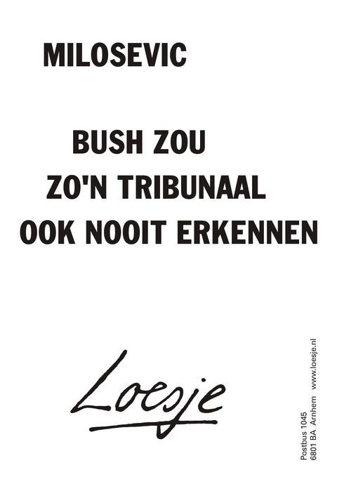 Milosevic; Bush zou zo’n tribunaal ook nooit erkennen.