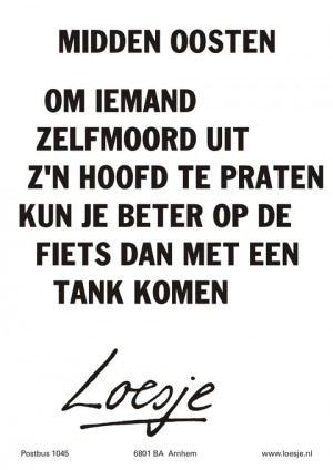 Midden Oosten; om iemand zelfmoord uit z’n hoofd te praten kun je beter op de fiets dan met een tank komen.