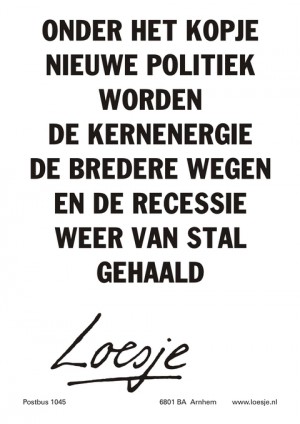 Onder het kopje nieuwe politiek worden de kernenergie de bredere wegen en de recessie weer van stal gehaald.