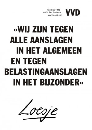 VVD “wij zijn tegen alle aanslagen in het algemeen en tegen belastingaanslagen in het bijzonder”