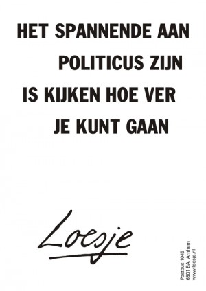 Het spannende aan politicus zijn is kijken hoe ver je kunt gaan.