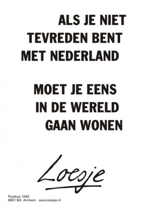 als je niet tevreden bent met nederland moet je eens in de wereld gaan wonen