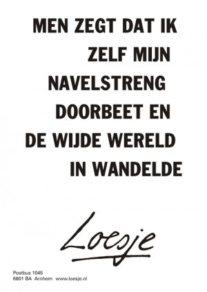 Men zegt dat ik zelf mijn navelstreng doorbeet en de wijde wereld in wandelde.