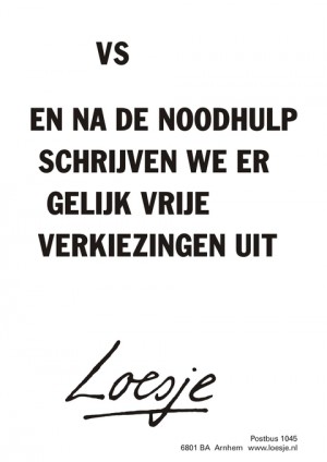 VS. En na de noodhulp schrijven we er meteen vrije verkiezingen uit.