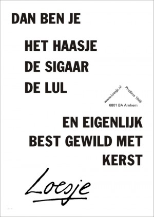 Dan ben je het haasje de sigaar de lul en eigenlijk best gewild met kerst.