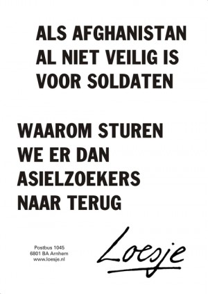 Als Afghanistan al niet veilig is voor soldaten waarom sturen we er dan asielzoekers naar terug.