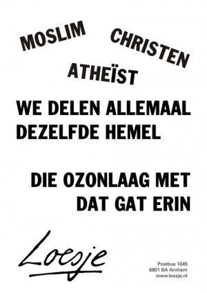 Moslim christen atheist. We delen allemaal dezelfde hemel; die ozonlaag met dat gat erin.