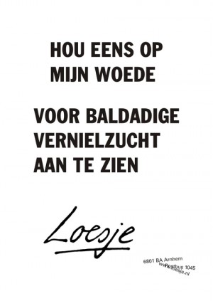 Hou eens op mijn woede voor baldadige vernielzucht aan te zien.