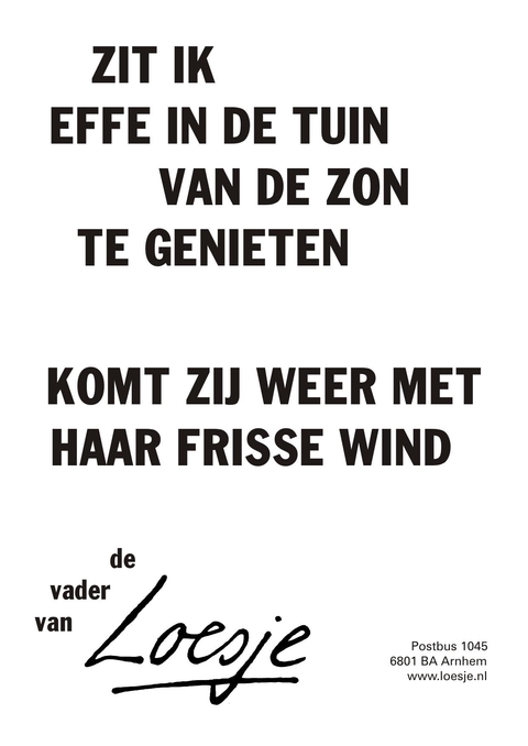 Zit ik effe in de tuin van de zon te genieten komt zij weer met haar frisse wind. De vader van.