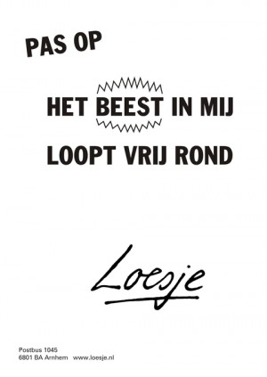 Pas op het beest in mij loopt vrij rond.