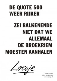 De Quote 500 weer rijker. Zei Balkenende niet dat we allemaal de broekriem moesten aanhalen.