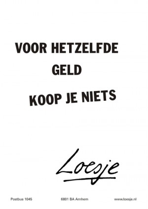 Voor hetzelfde geld koop je niets.