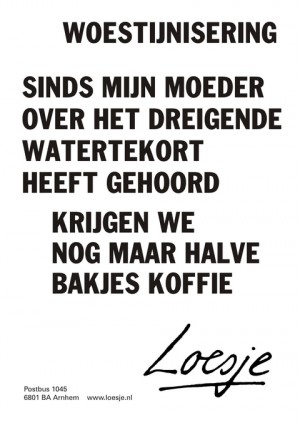 Woestijnisering. Sinds mijn moeder over het dreigende watertekort heeft gehoord krijgen we nog maar halve bakjes koffie.