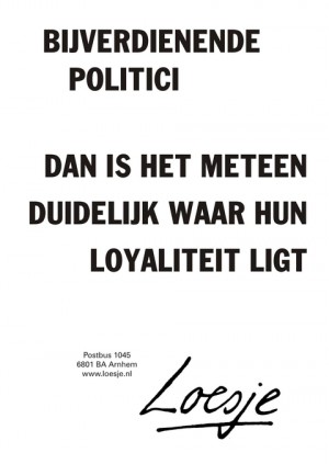 Bijverdienende politici. Dan is het meteen duidelijk waar hun loyaliteit ligt.
