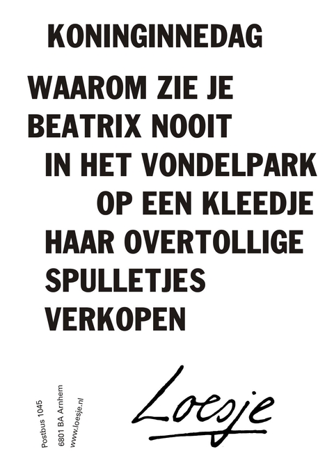 Koninginnedag. Waarom zie je Beatrix nooit in het Vondelpark op een kleedje haar overtollige spulletjes verkopen?