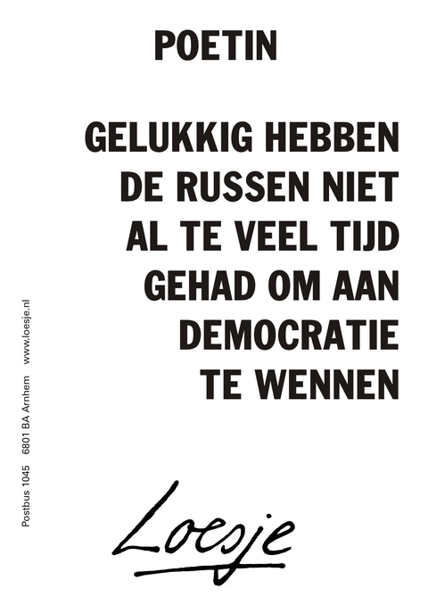 Poetin. Gelukkig hebben de Russen niet al teveel tijd gehad om aan democratie te wennen.