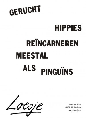 Gerucht. Hippies reincarneren meestal als pinguins.