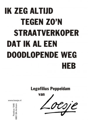 Ik zeg altijd tegen zo’n straatverkoper dat ik al een doodlopende weg heb. Legofilius Peppeldam.