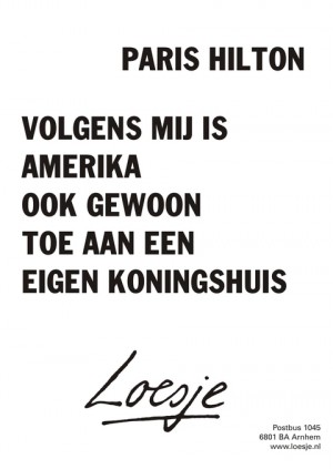 Paris Hilton. Volgens mij is Amerika ook gewoon toe aan een eigen koningshuis.