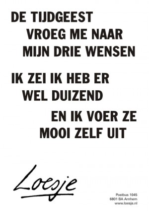 De tijdgeest vroeg me naar mijn drie wensen. Ik zei: “Ik heb er wel duizend en ik voer ze mooi zelf uit”.