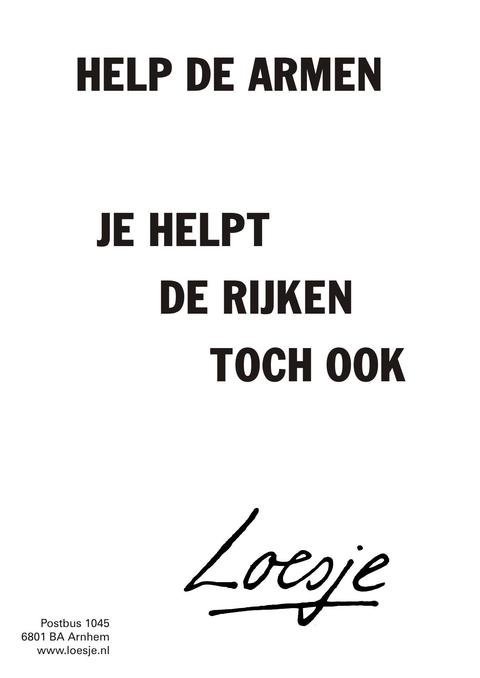 help de armen je helpt de rijken toch ook