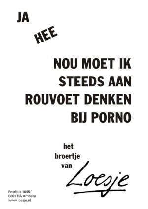 ja hee nou moet ik steeds aan rouvoet denken bij porno