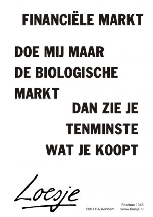 financiele markt doe mij maar de biologische markt dan zie je tenminste wat je koopt