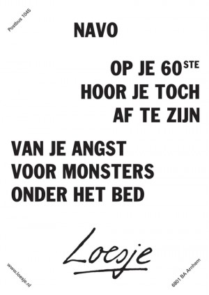 navo op je 60ste hoor je toch af te zijn van je angst voor monsters onder het bed