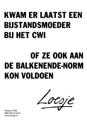 kwam er laatst een bijstandsmoeder bij het cwi of ze ook aan de balkenende-norm kon voldoen