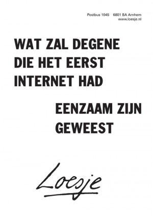 wat zal degene die het eerst internet had / eenzaam zijn geweest