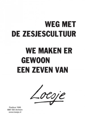 weg met de zesjescultuur / we maken er gewoon een zeven van