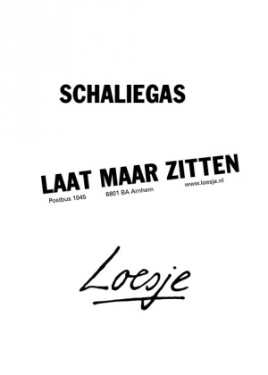 schaliegas; laat maar zitten