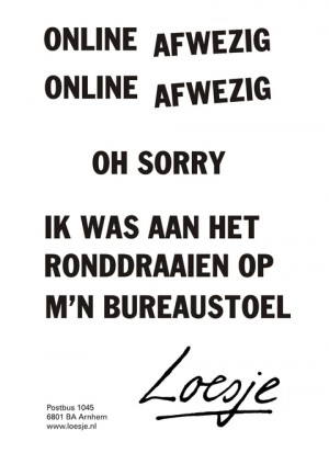 online afwezig online afwezig oh sorry ik was aan het ronddraaien op m’n bureaustoel