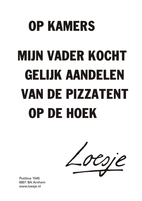 op kamers mijn vader kocht gelijk aandelen van de pizzatent op de hoek