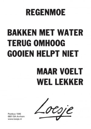 Regenmoe; bakken met water terug omhoog gooien helpt niet; maar voelt wel lekker