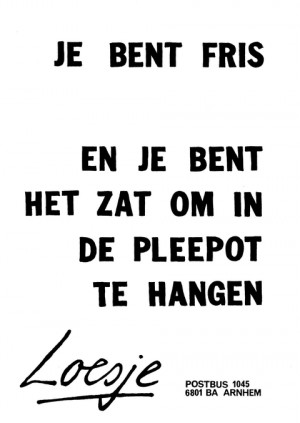 Je bent fris en je bent het zat om in de pleepot te hangen