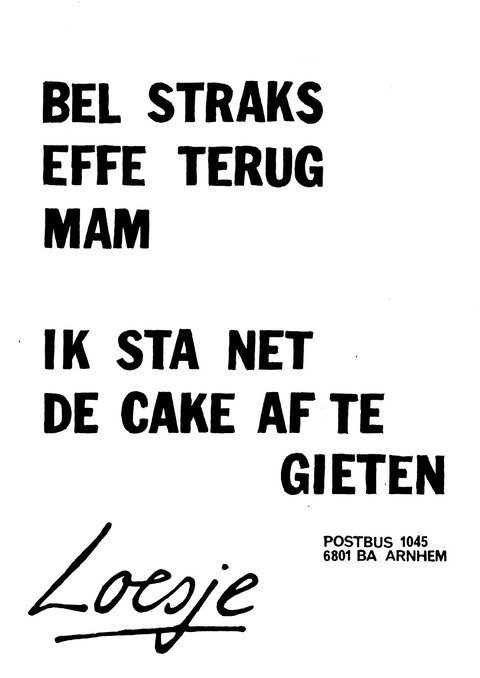 Bel straks effe terug mam ik sta net de cake af te gieten