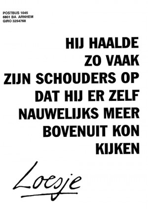 Hij haalde zo vaak zijn schouders op dat hij er zelf nauwelijks meer bovenuit kon kijken