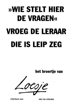 “Wie stelt hier de vragen” vroeg de leraar die is leip zeg het broertje van